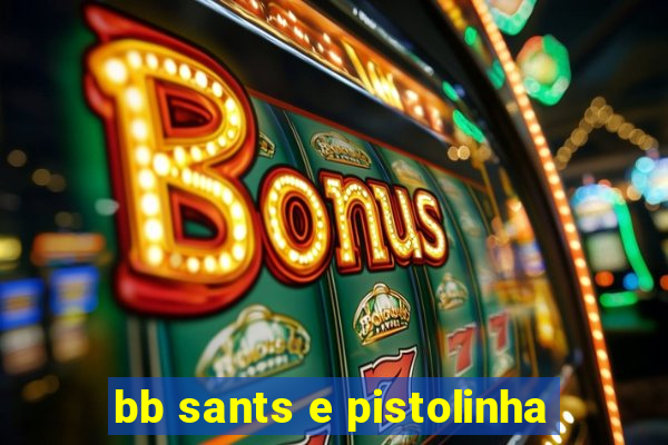 bb sants e pistolinha