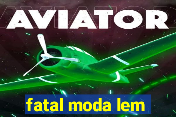 fatal moda lem