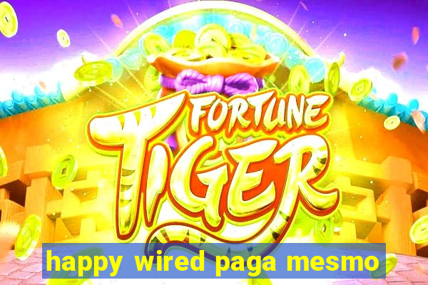 happy wired paga mesmo