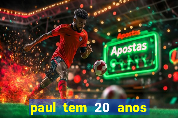 paul tem 20 anos de idade. a idade dele