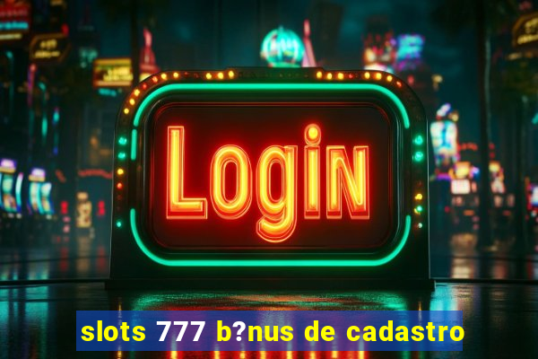 slots 777 b?nus de cadastro