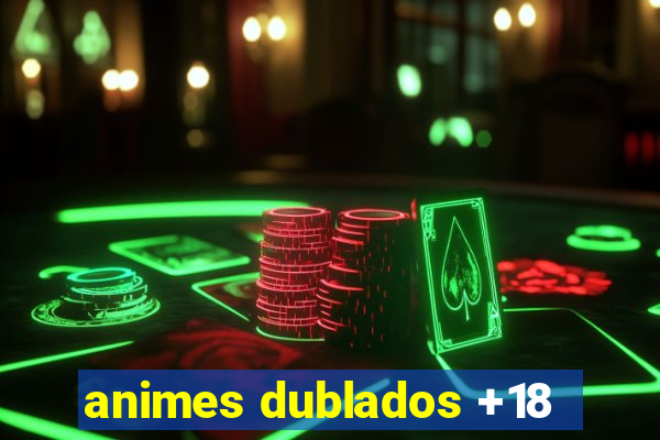 animes dublados +18