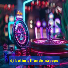 dj betim atl onde nasceu