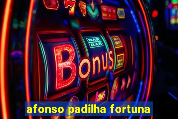 afonso padilha fortuna