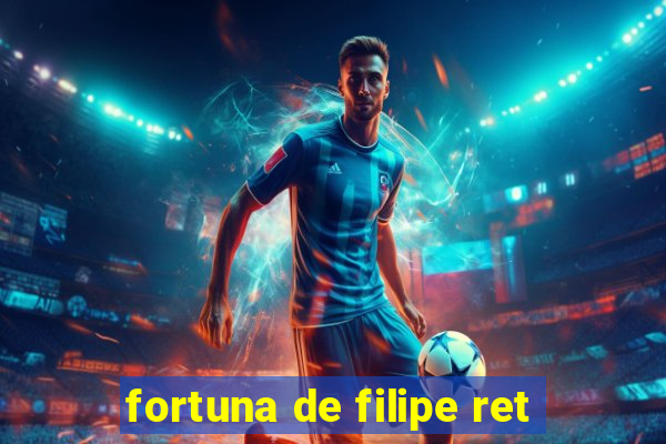 fortuna de filipe ret