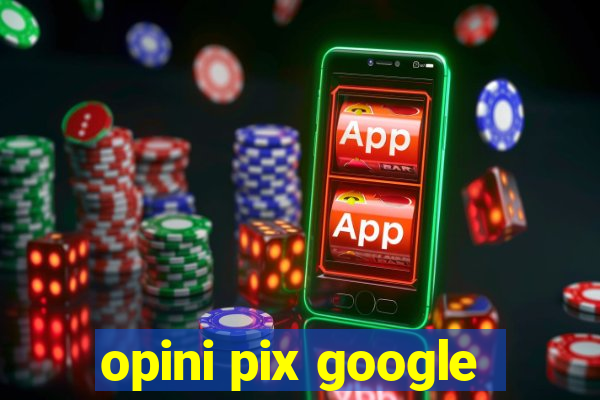 opini pix google