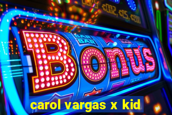 carol vargas x kid