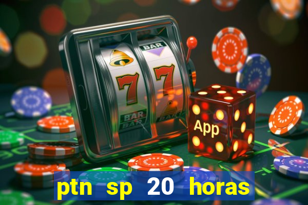 ptn sp 20 horas de hoje