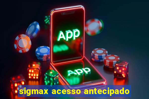 sigmax acesso antecipado