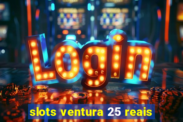 slots ventura 25 reais