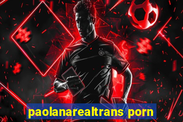 paolanarealtrans porn