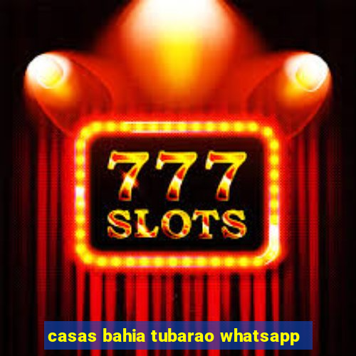 casas bahia tubarao whatsapp