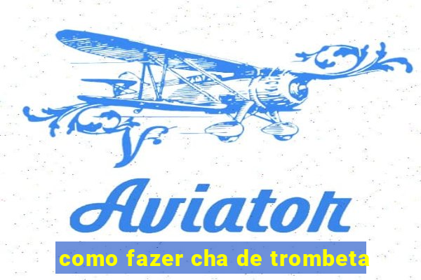 como fazer cha de trombeta