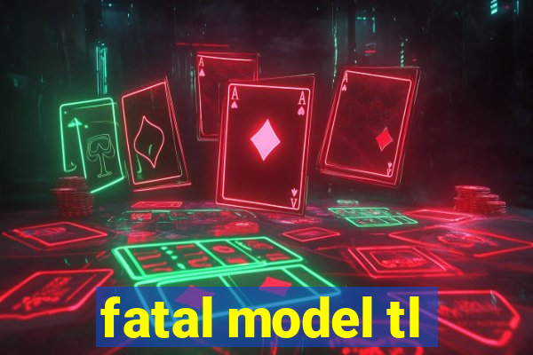 fatal model tl