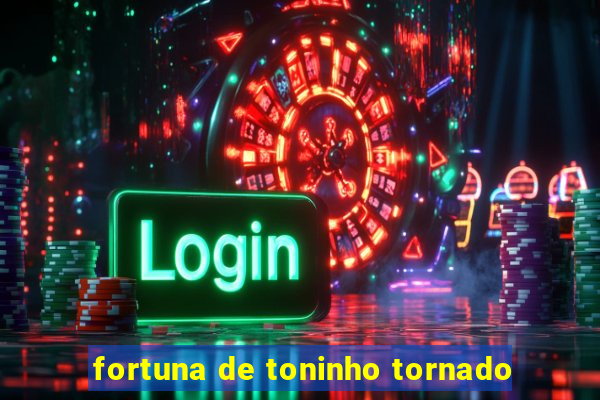 fortuna de toninho tornado