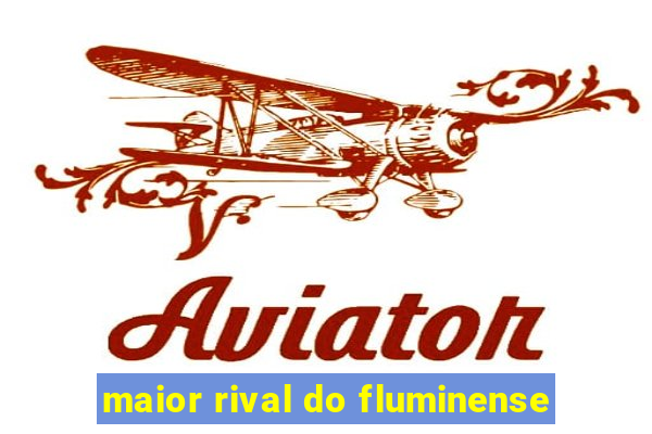 maior rival do fluminense