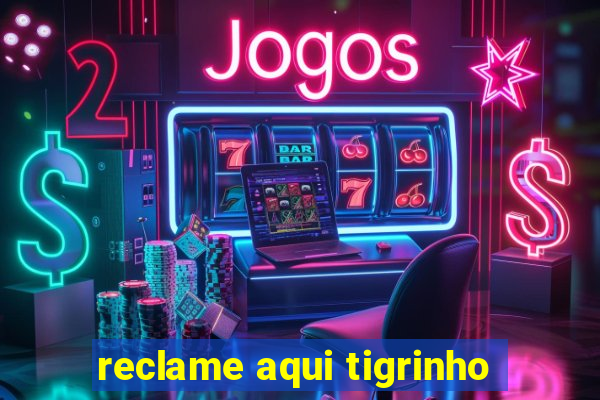 reclame aqui tigrinho