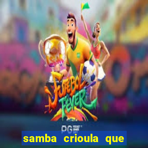 samba crioula que vem da bahia