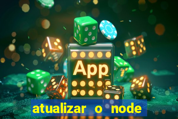 atualizar o node no windows