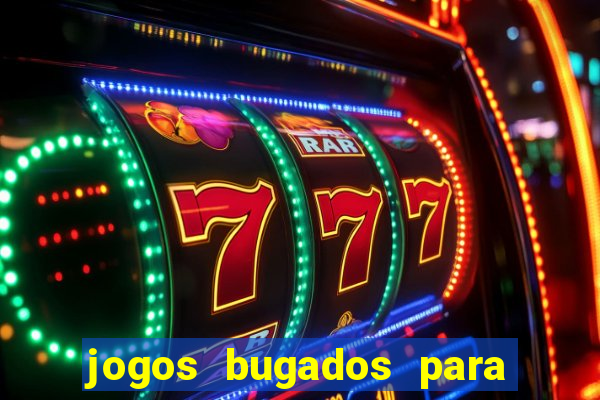 jogos bugados para ganhar dinheiro