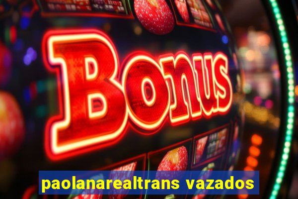 paolanarealtrans vazados