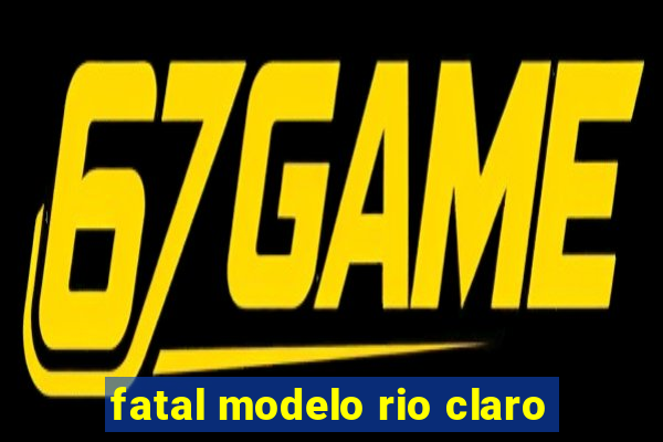 fatal modelo rio claro