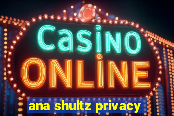 ana shultz privacy