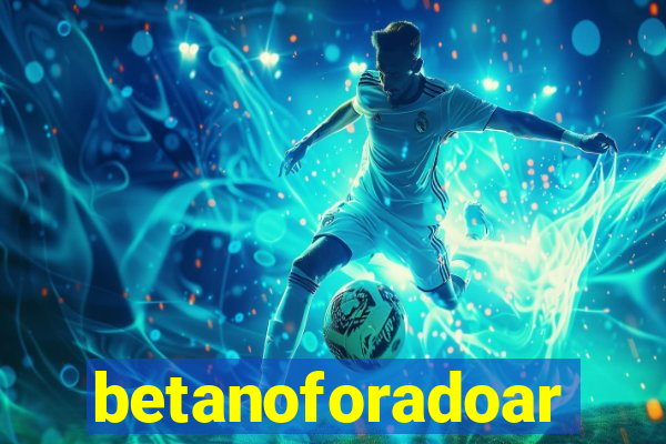 betanoforadoar