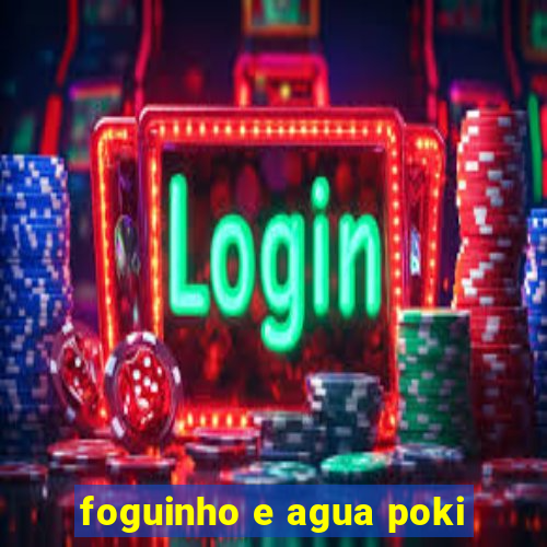 foguinho e agua poki