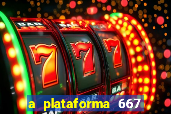 a plataforma 667 bet é confiável