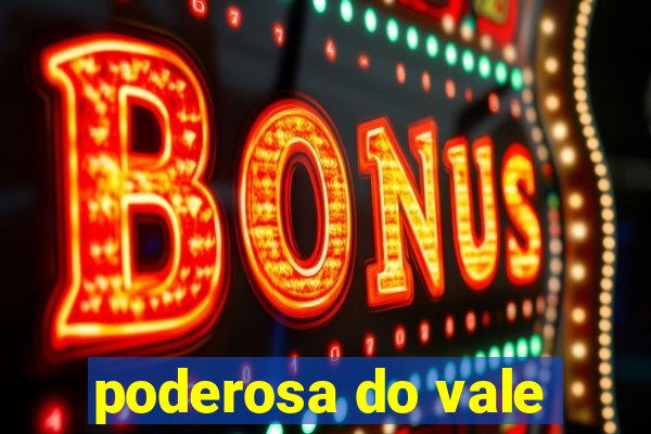 poderosa do vale