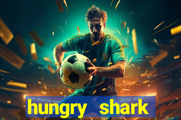 hungry shark evolution dinheiro infinito