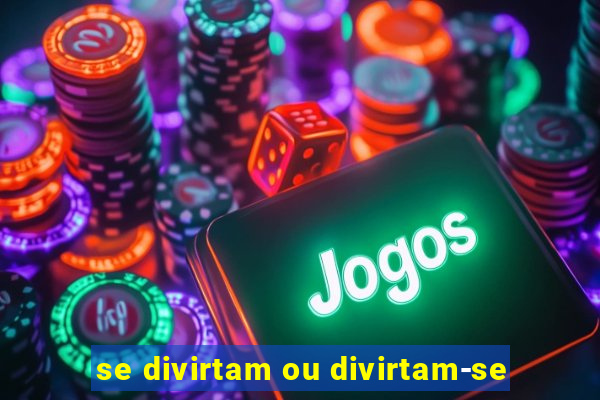 se divirtam ou divirtam-se