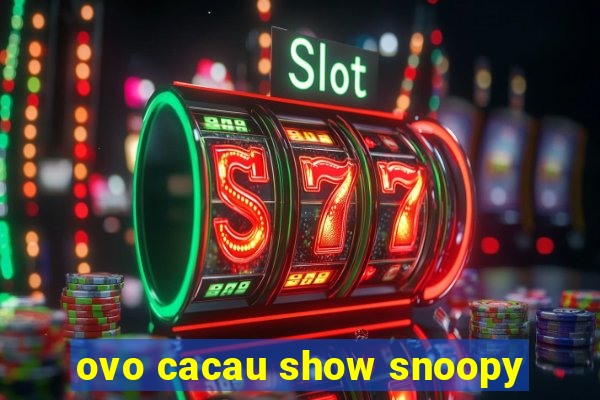 ovo cacau show snoopy