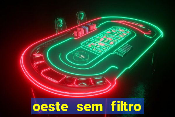 oeste sem filtro hoje ao vivo