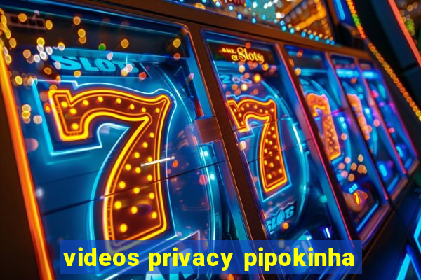 videos privacy pipokinha