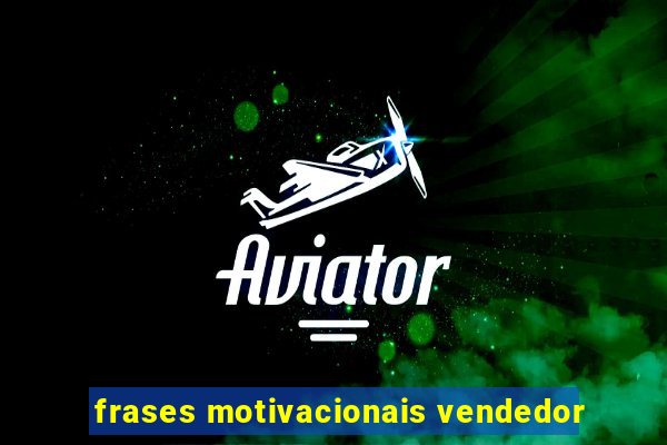 frases motivacionais vendedor