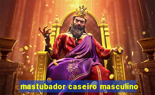 mastubador caseiro masculino