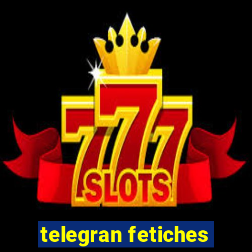 telegran fetiches