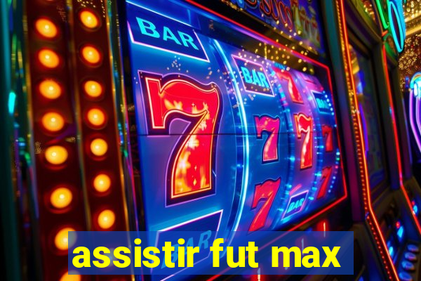 assistir fut max