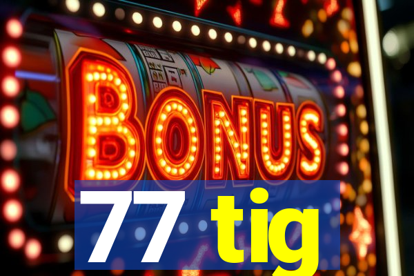 77 tig