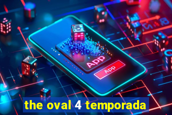 the oval 4 temporada