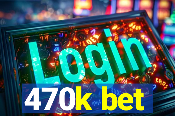 470k bet