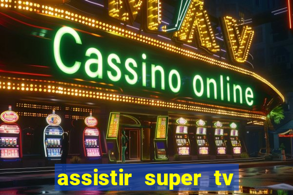 assistir super tv ao vivo