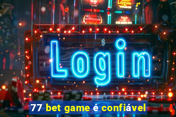 77 bet game é confiável