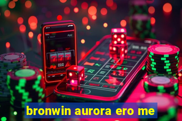 bronwin aurora ero me