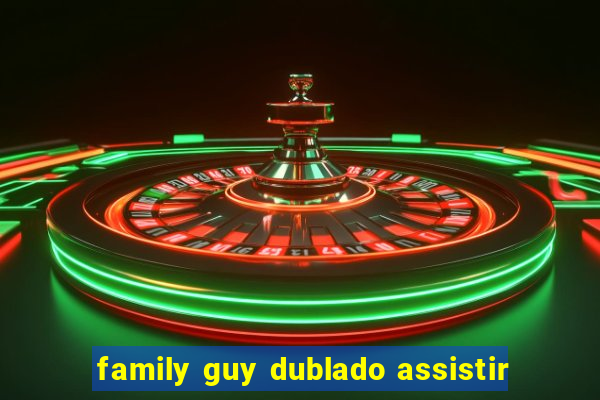 family guy dublado assistir