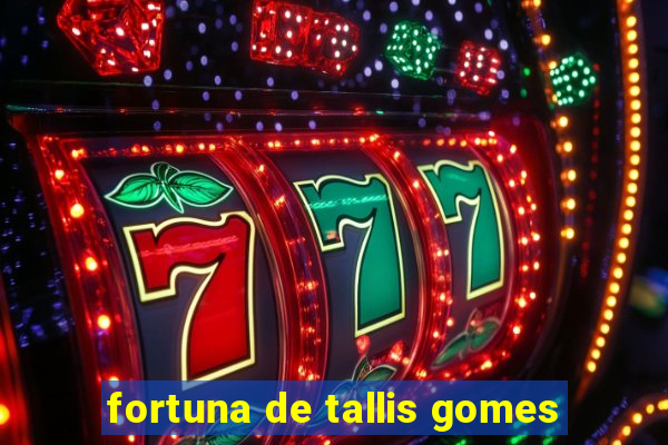 fortuna de tallis gomes