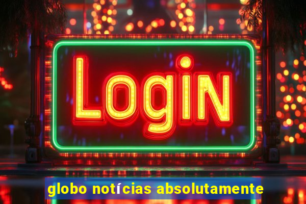 globo notícias absolutamente