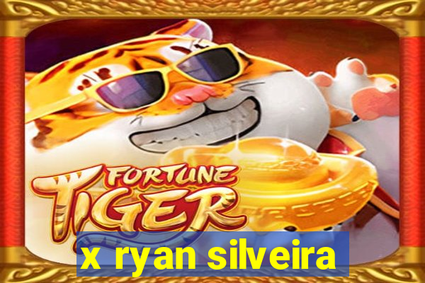 x ryan silveira